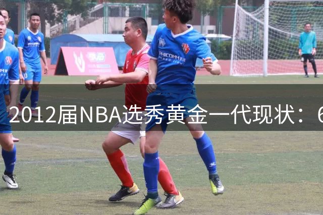 2012届NBA选秀黄金一代现状：6大球星闪耀联盟 三人预定名人堂席位